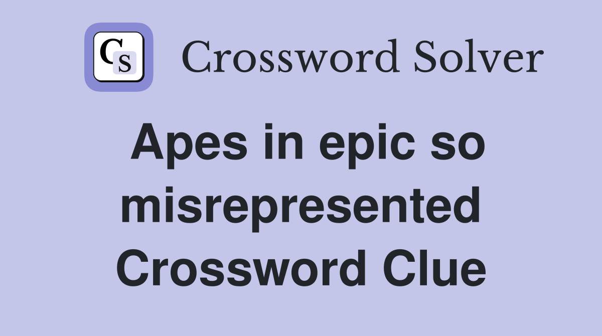 Apes in epic so misrepresented Crossword Clue