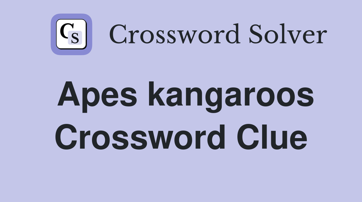 Apes kangaroos Crossword Clue