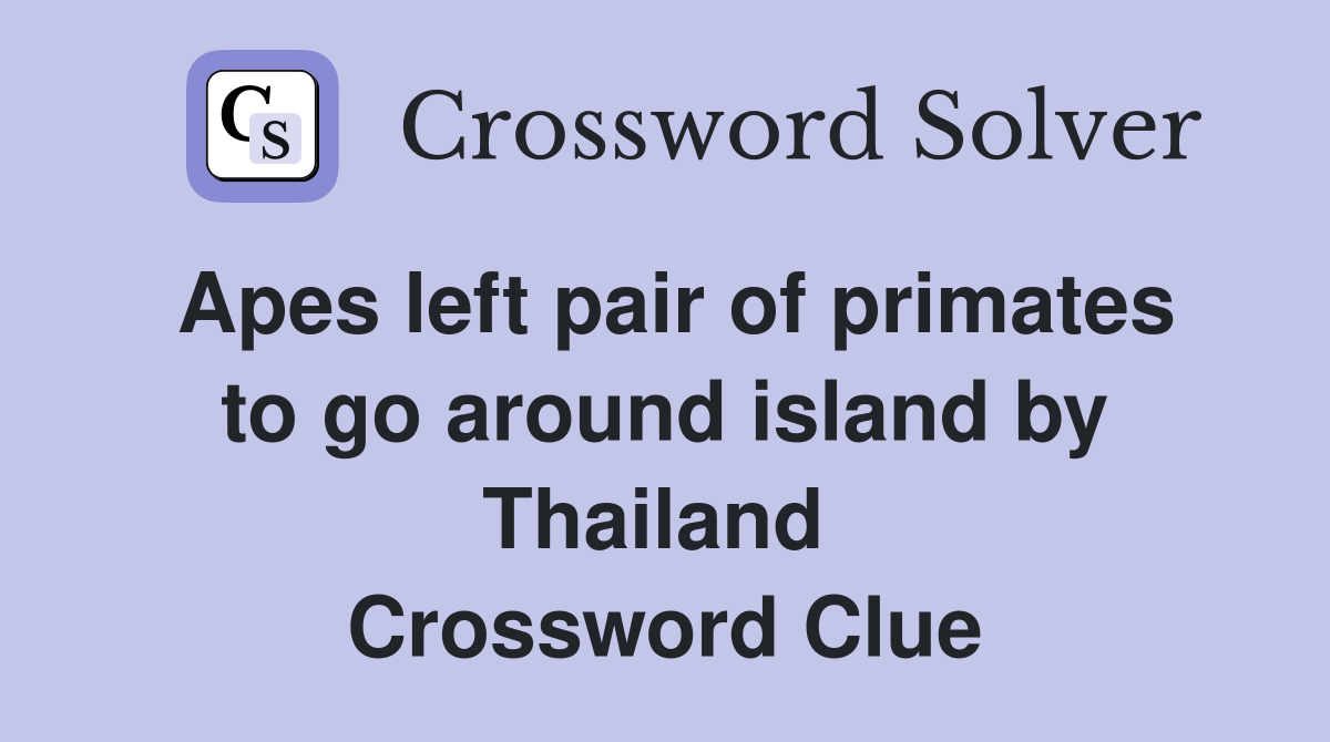 Apes left pair of primates to go around island by Thailand  Crossword Clue