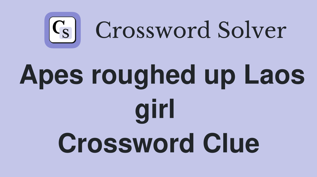 Apes roughed up Laos girl  Crossword Clue