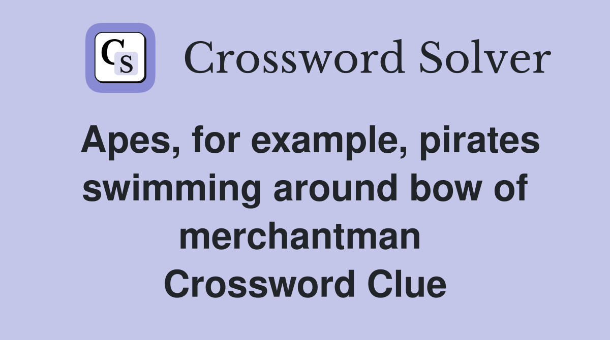 Apes, for example, pirates swimming around bow of merchantman  Crossword Clue