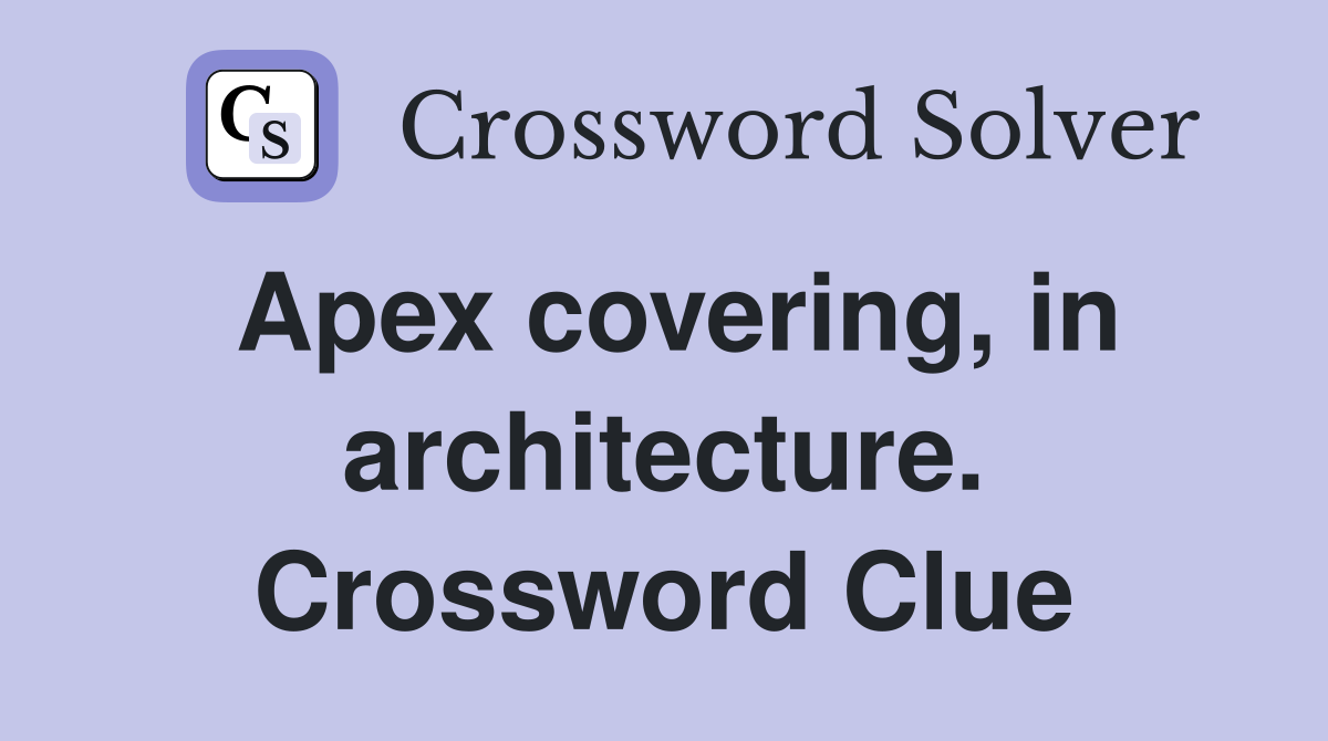 Apex covering, in architecture. Crossword Clue