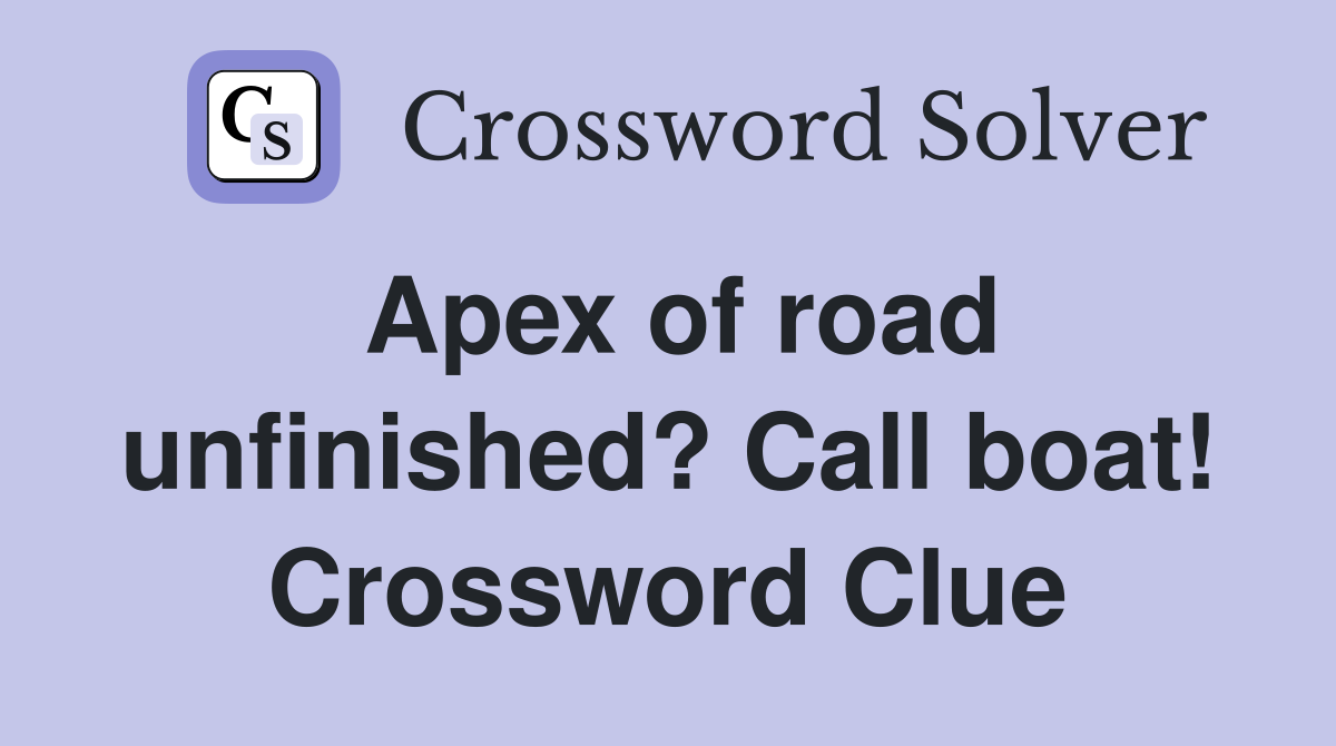 Apex of road unfinished? Call boat! Crossword Clue