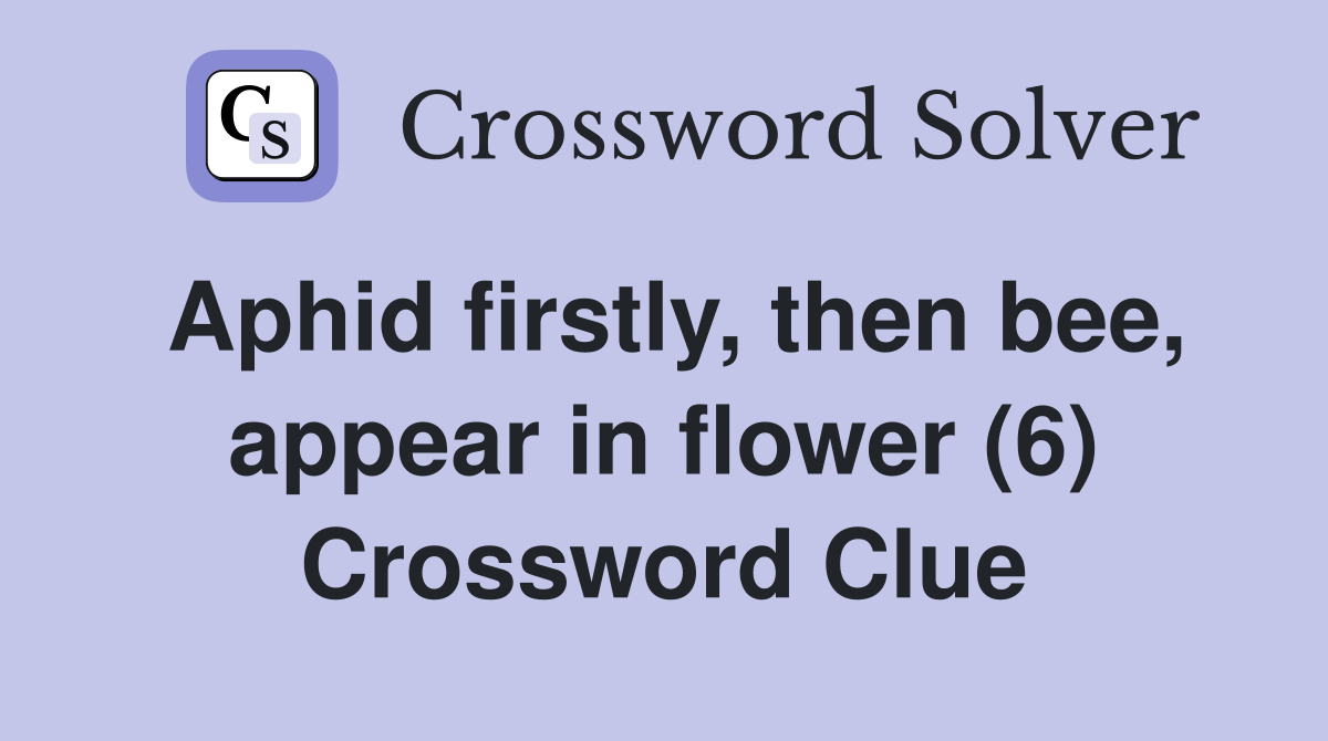 Aphid firstly, then bee, appear in flower (6) Crossword Clue