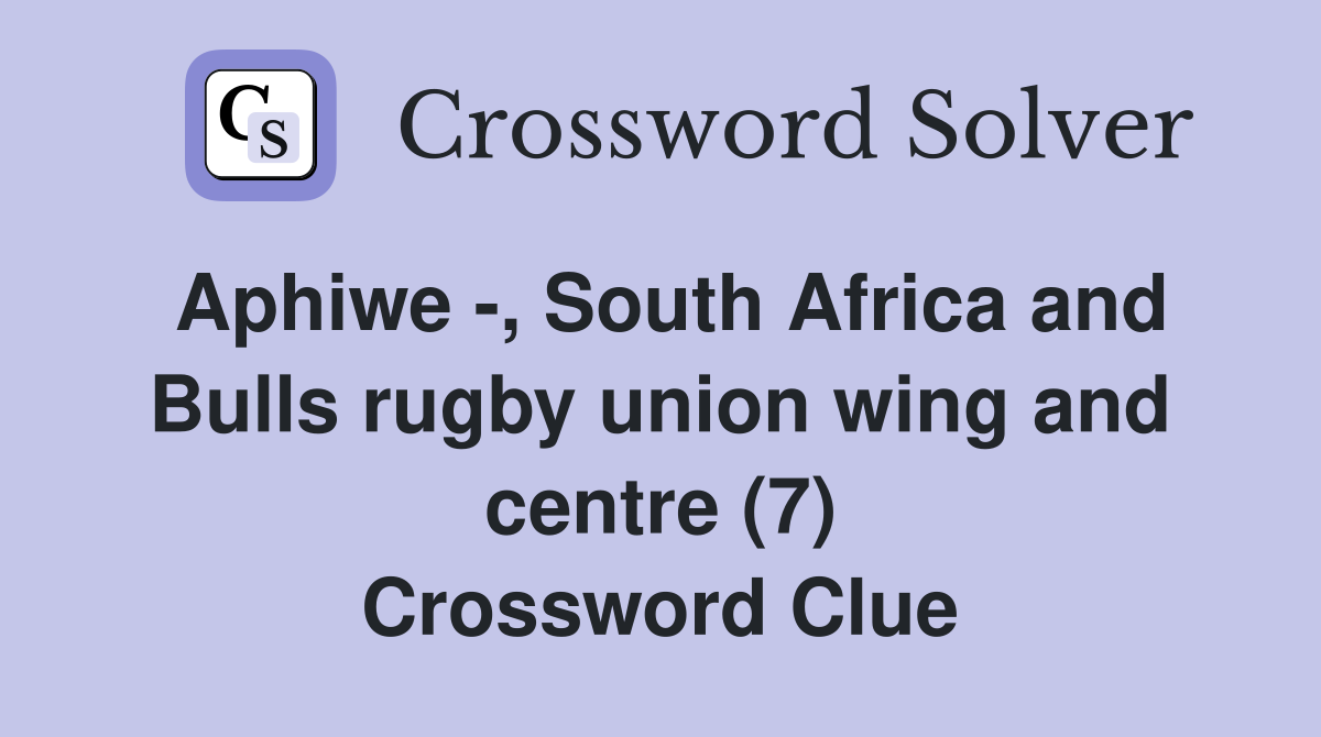 Aphiwe -, South Africa and Bulls rugby union wing and centre (7) Crossword Clue