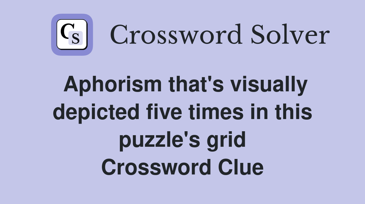 Aphorism that's visually depicted five times in this puzzle's grid Crossword Clue
