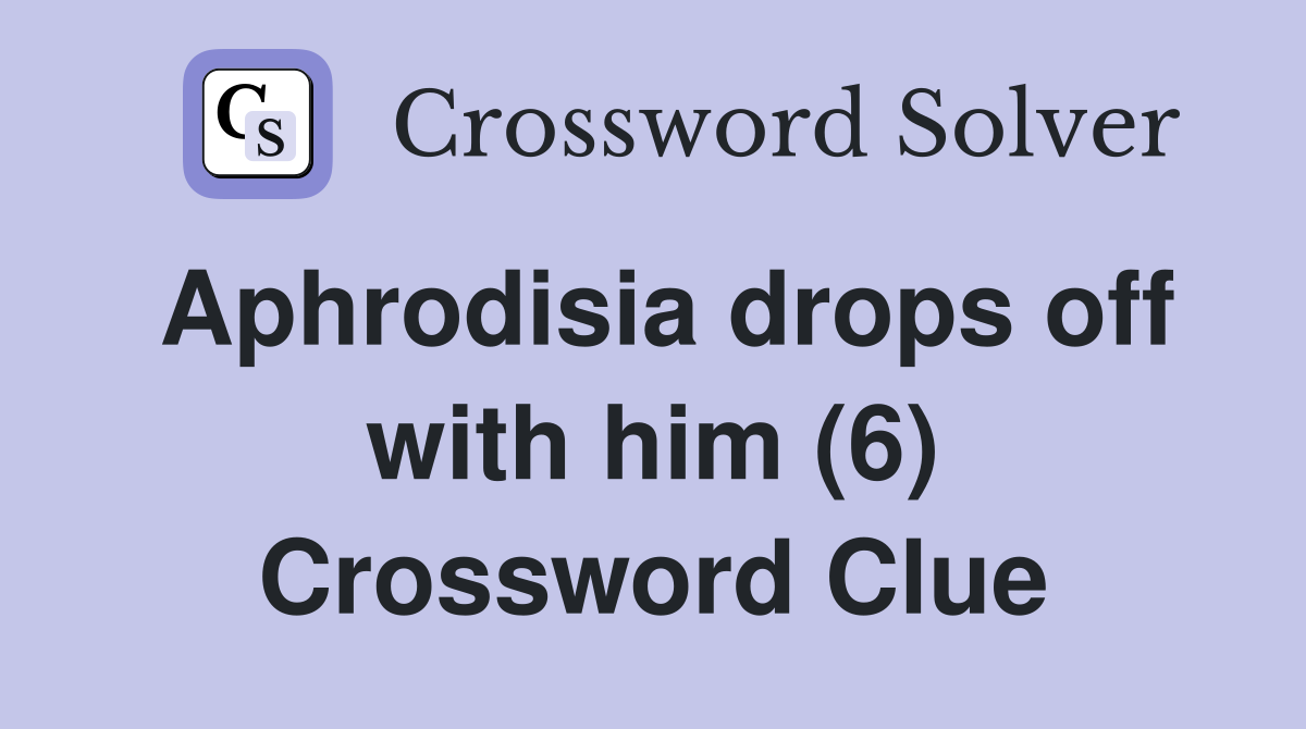 Aphrodisia drops off with him (6) Crossword Clue