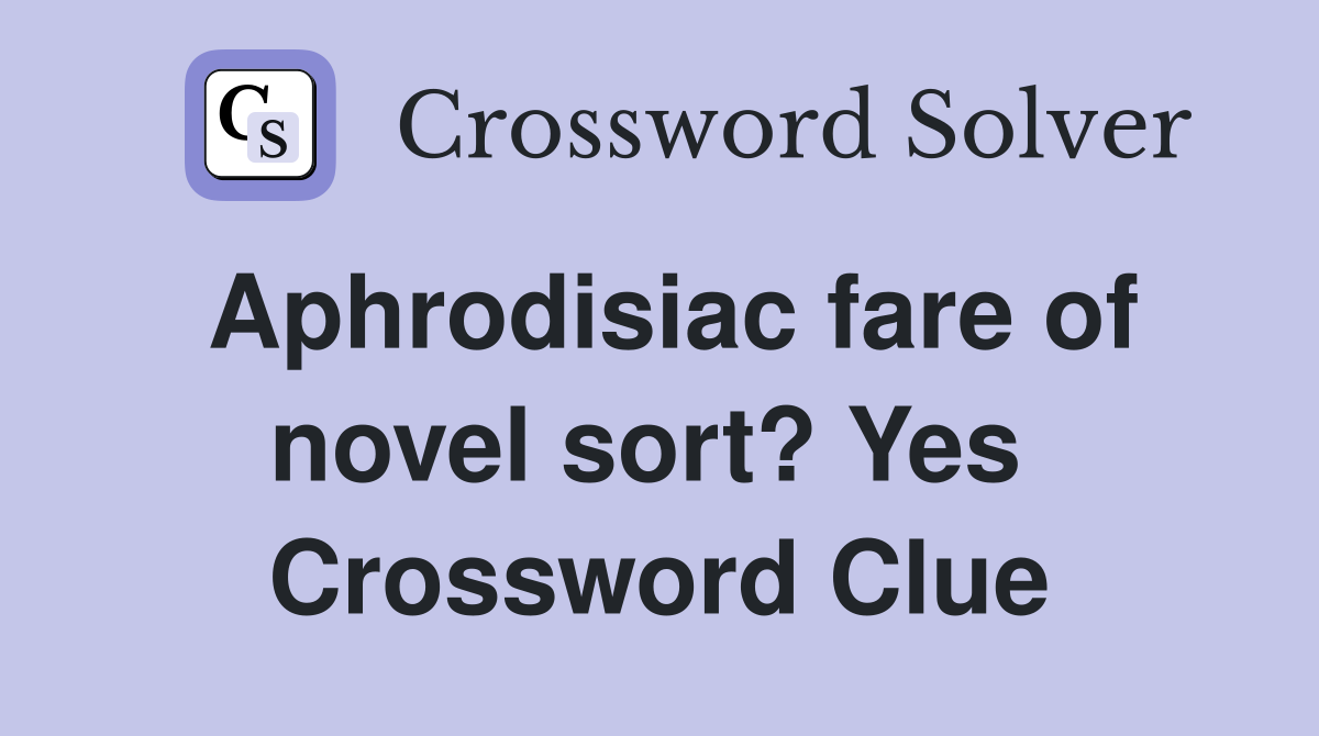 Aphrodisiac fare of novel sort? Yes  Crossword Clue