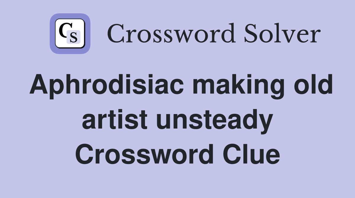 Aphrodisiac making old artist unsteady Crossword Clue