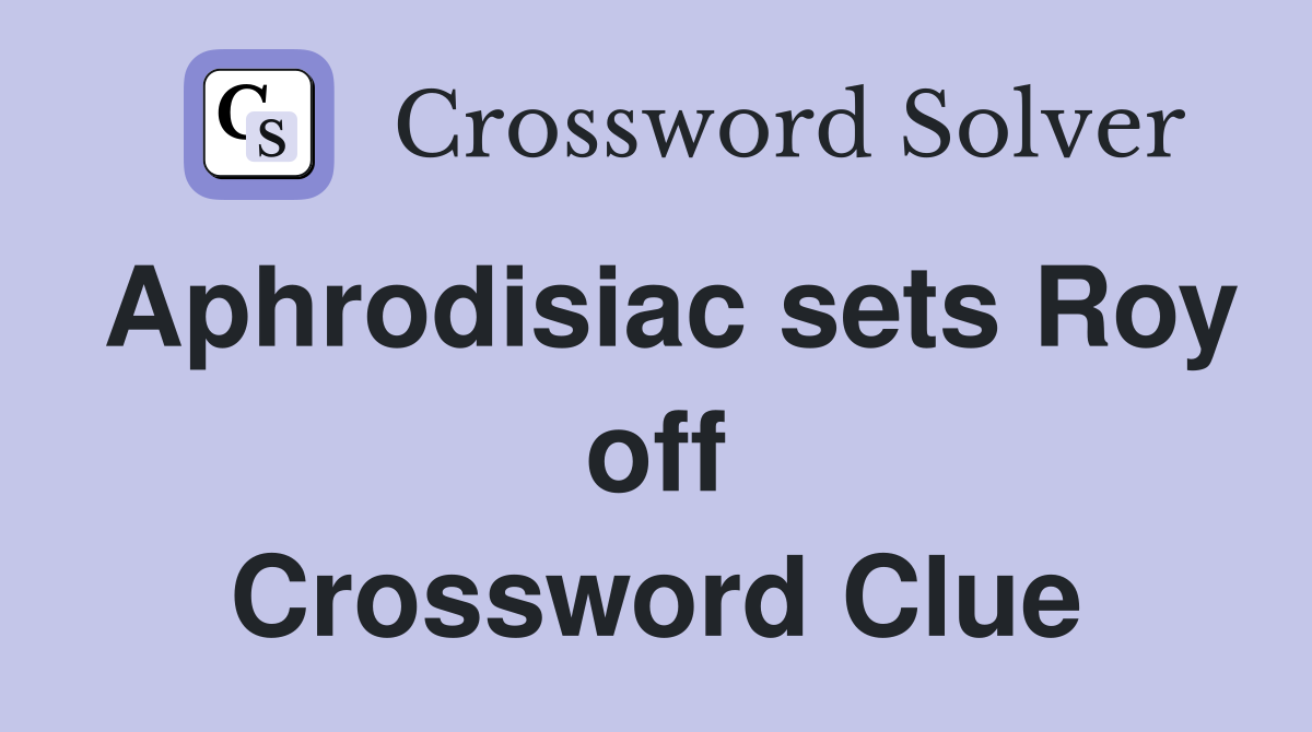 Aphrodisiac sets Roy off Crossword Clue