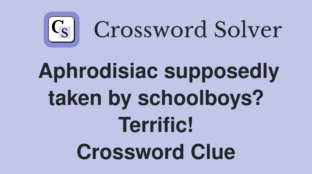 Aphrodisiac supposedly taken by schoolboys? Terrific! Crossword Clue