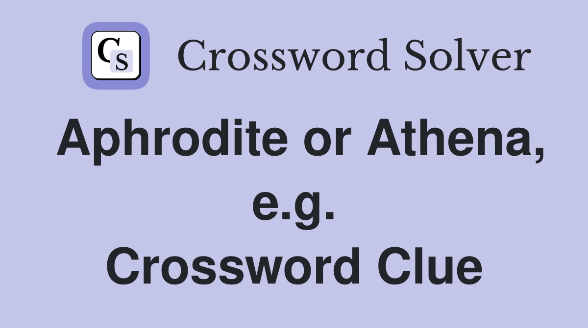 Aphrodite or Athena, e.g. Crossword Clue