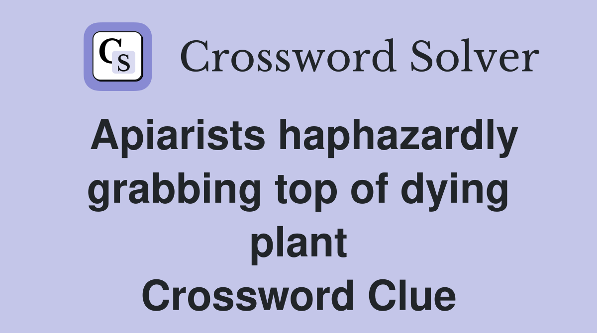 Apiarists haphazardly grabbing top of dying plant Crossword Clue