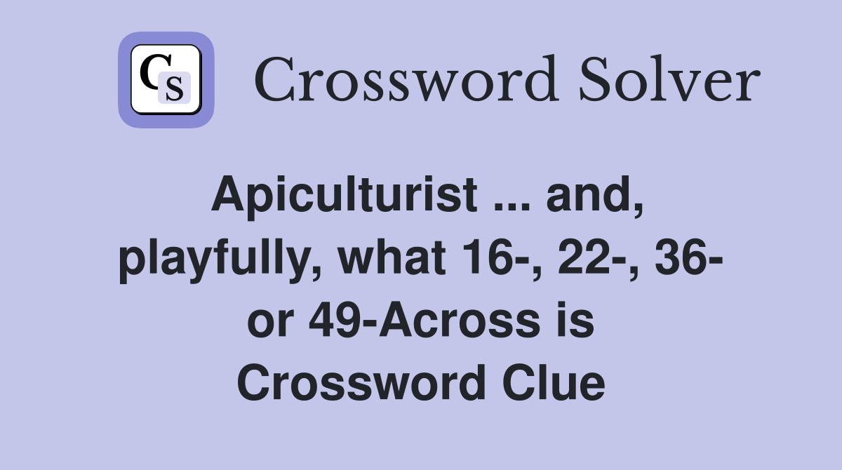 Apiculturist ... and, playfully, what 16-, 22-, 36- or 49-Across is Crossword Clue