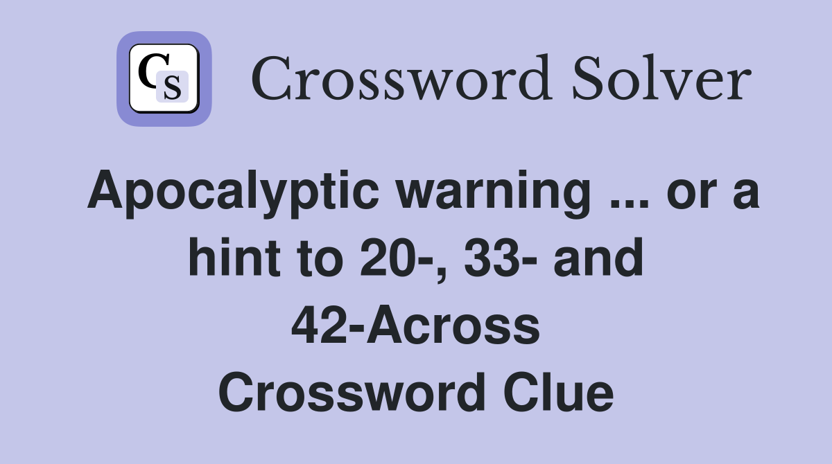Apocalyptic warning ... or a hint to 20-, 33- and 42-Across Crossword Clue