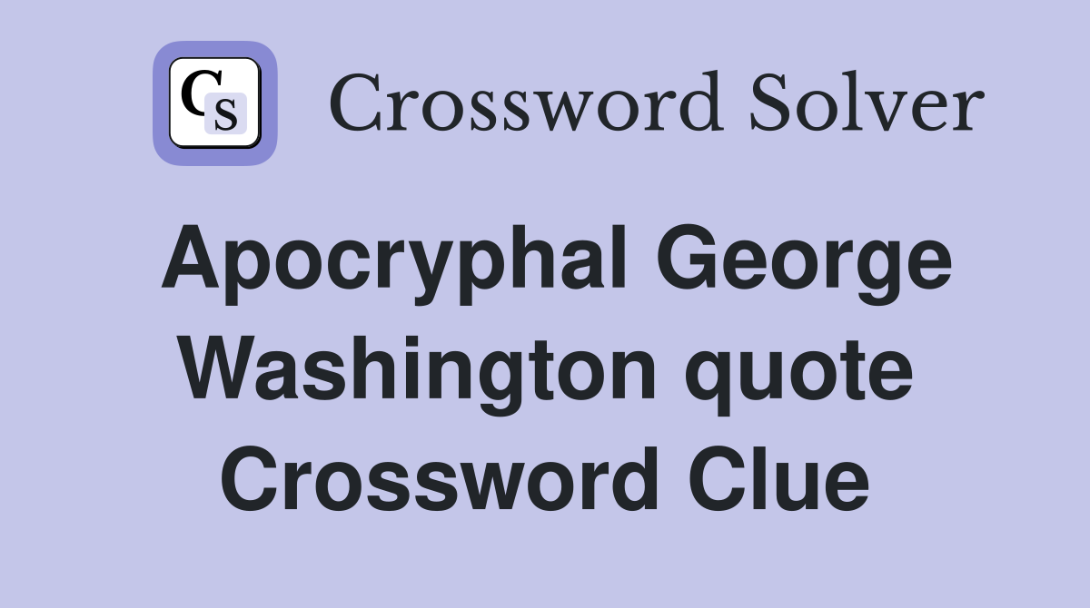 Apocryphal George Washington quote Crossword Clue