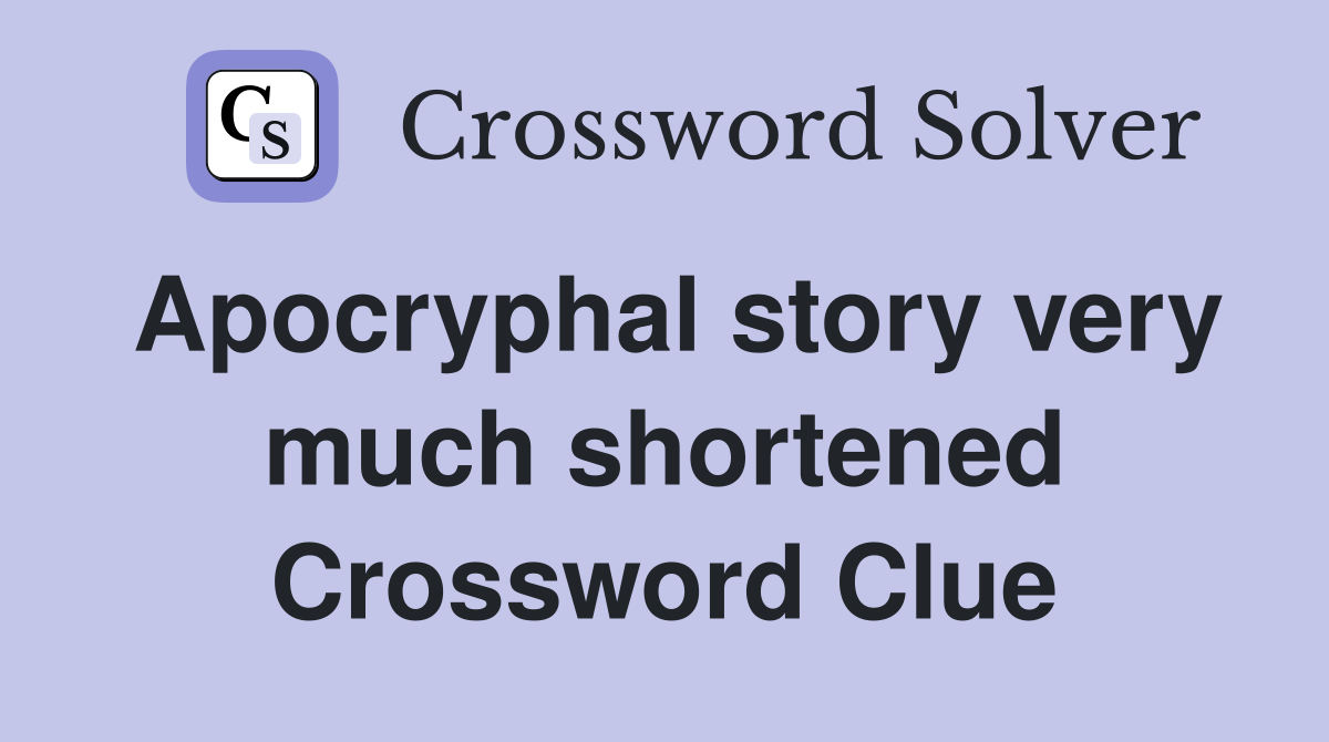 Apocryphal story very much shortened Crossword Clue