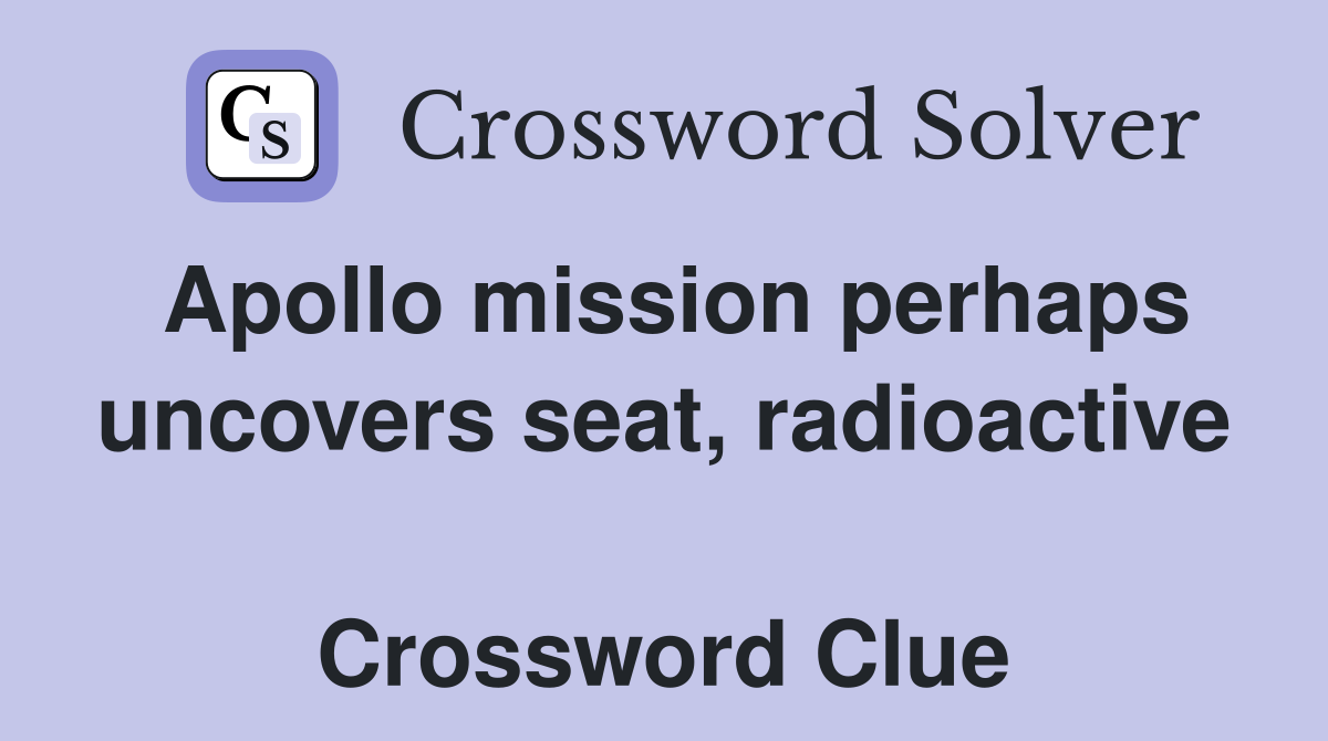Apollo mission perhaps uncovers seat, radioactive  Crossword Clue