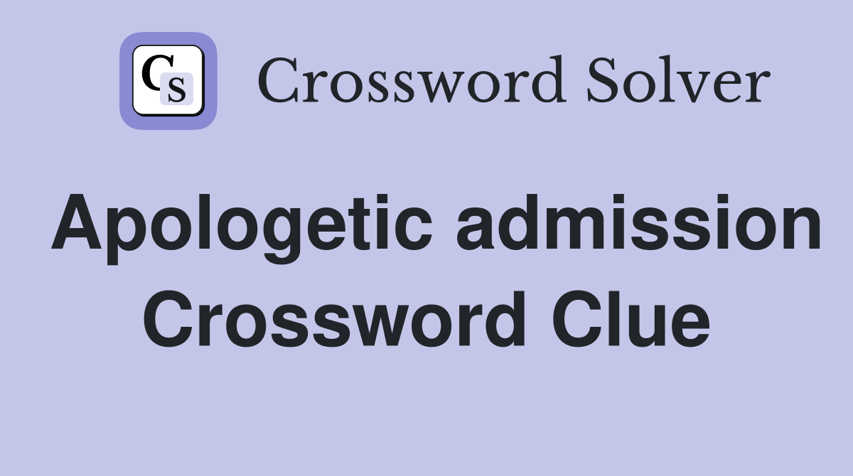 Apologetic admission Crossword Clue