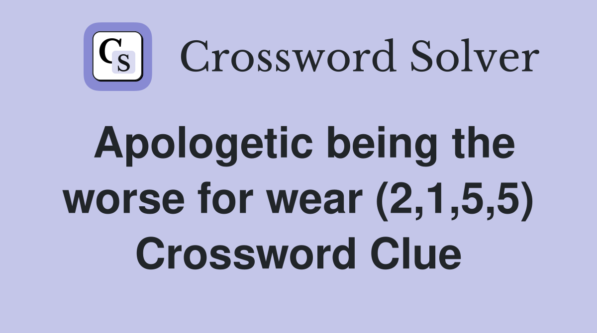 Apologetic being the worse for wear (2,1,5,5) Crossword Clue