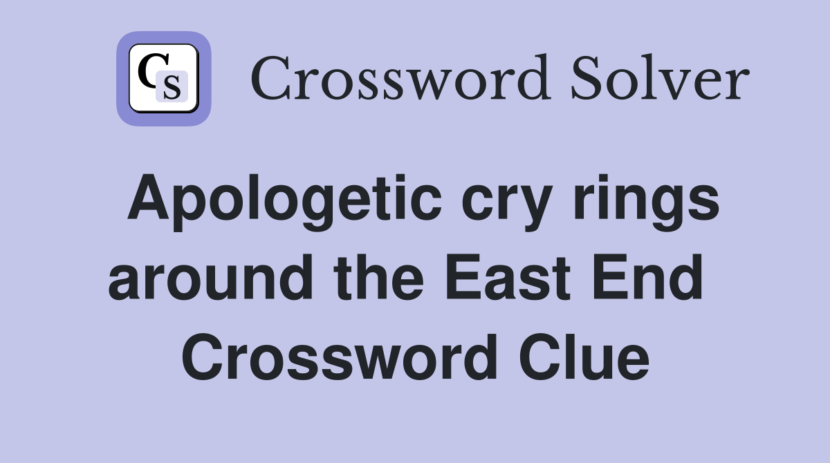 Apologetic cry rings around the East End  Crossword Clue