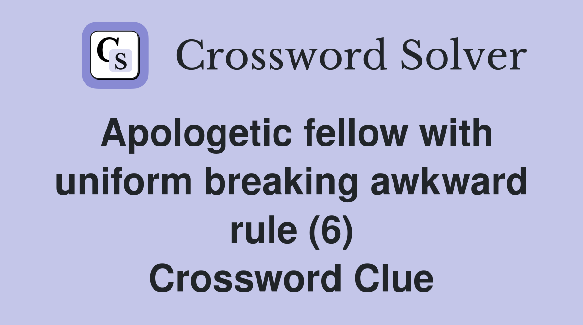 Apologetic fellow with uniform breaking awkward rule (6) Crossword Clue