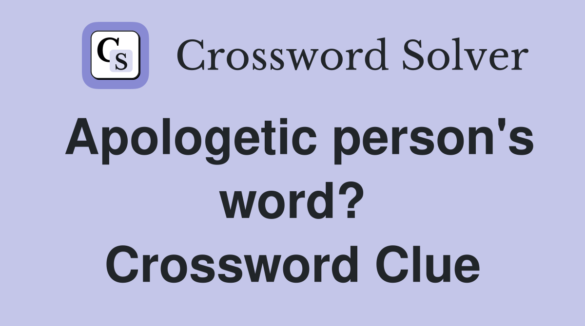 Apologetic person's word? Crossword Clue