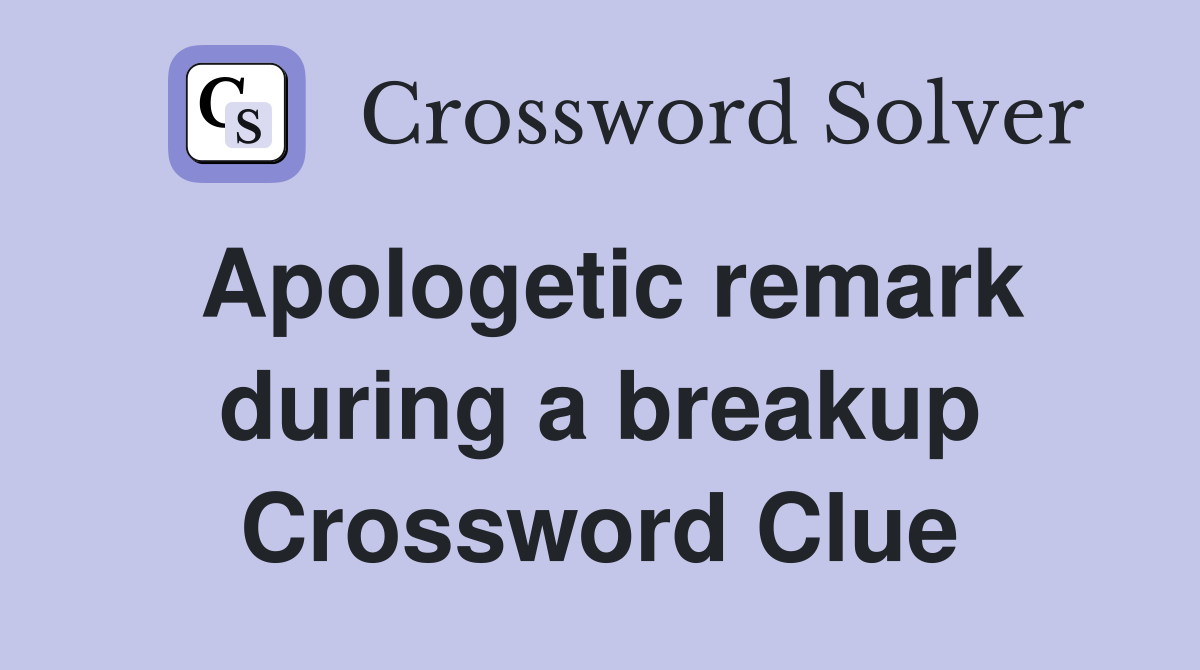 Apologetic remark during a breakup Crossword Clue