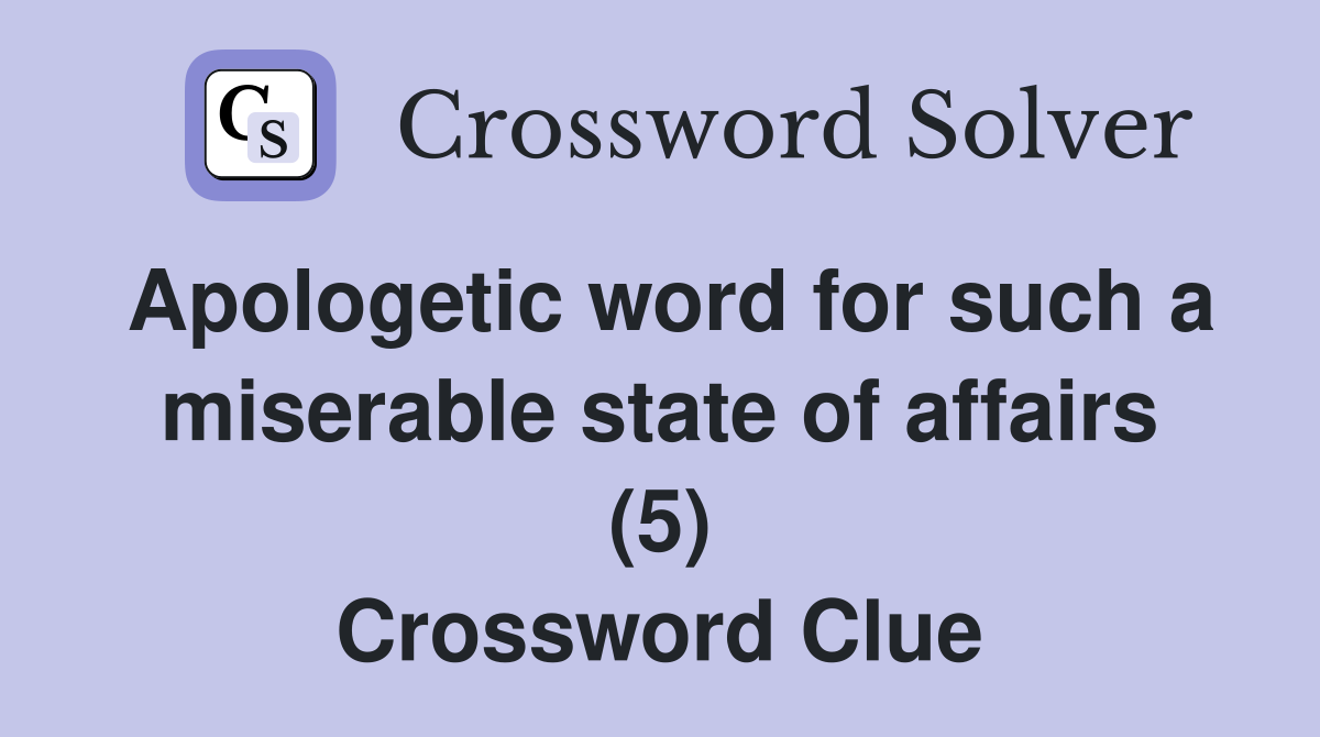 Apologetic word for such a miserable state of affairs (5) Crossword Clue