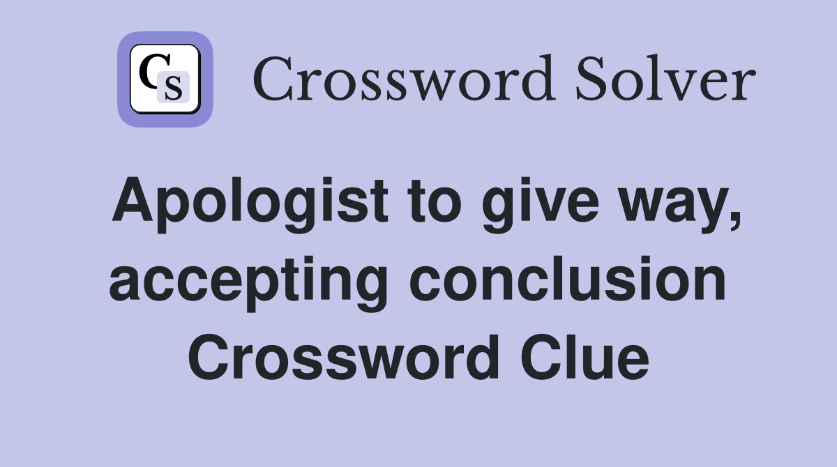 Apologist to give way, accepting conclusion Crossword Clue