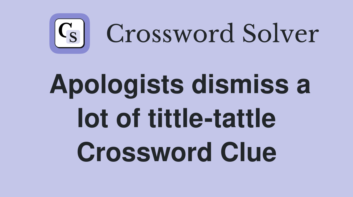 Apologists dismiss a lot of tittle-tattle Crossword Clue
