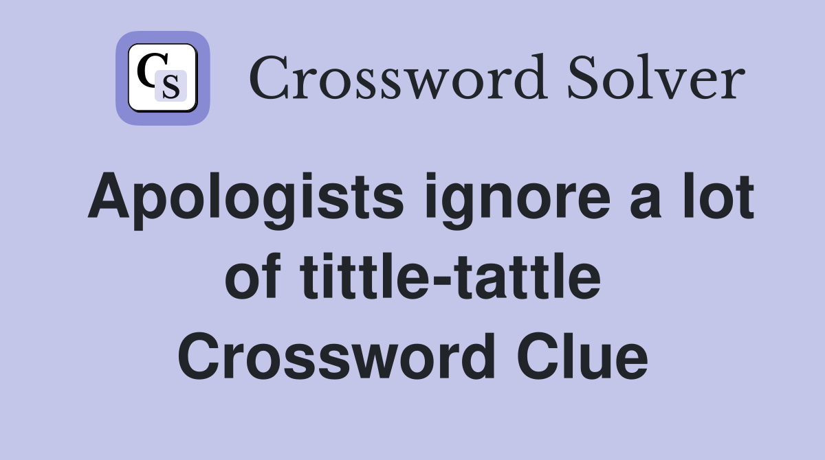 Apologists ignore a lot of tittle-tattle Crossword Clue