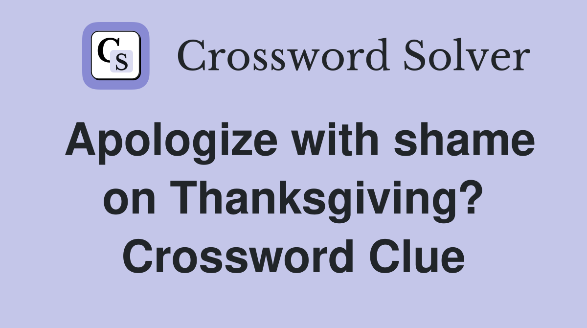 Apologize with shame on Thanksgiving? Crossword Clue