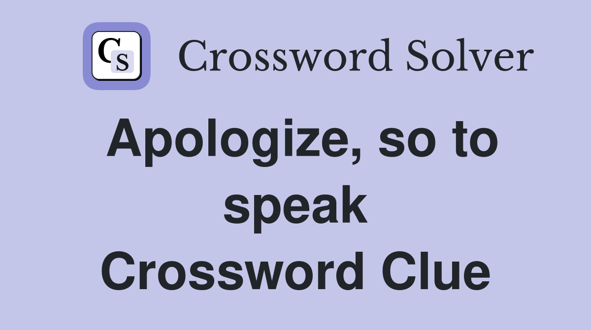 Apologize, so to speak Crossword Clue