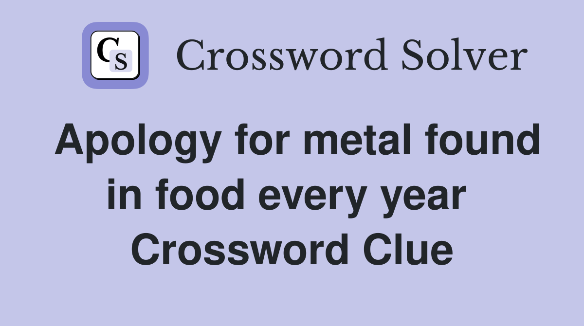 Apology for metal found in food every year  Crossword Clue