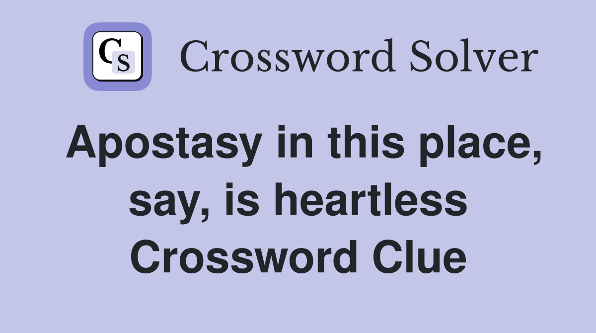 Apostasy in this place, say, is heartless Crossword Clue