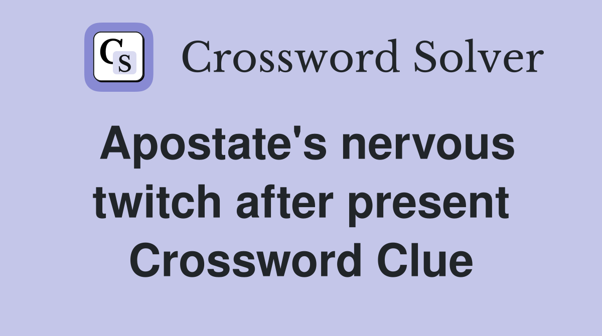 Apostate's nervous twitch after present Crossword Clue