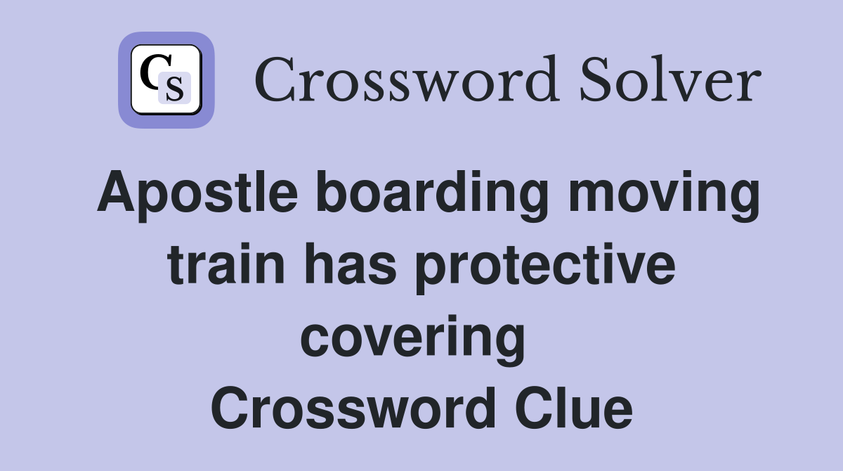 Apostle boarding moving train has protective covering  Crossword Clue