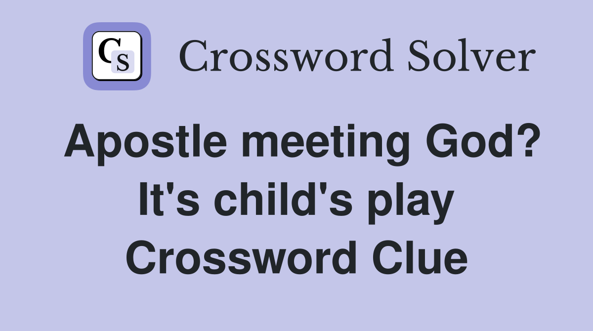 Apostle meeting God? It's child's play Crossword Clue