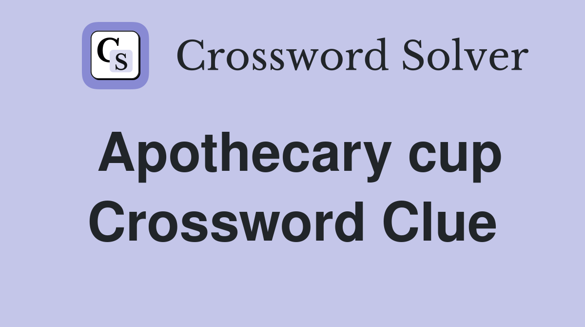 Apothecary cup Crossword Clue