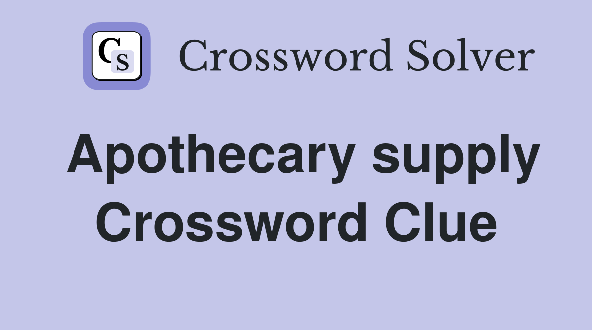 Apothecary supply Crossword Clue