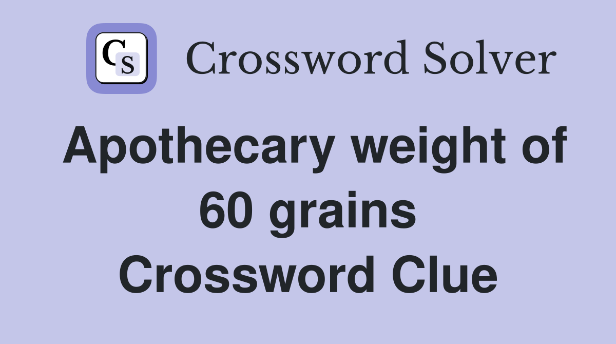 Apothecary weight of 60 grains Crossword Clue
