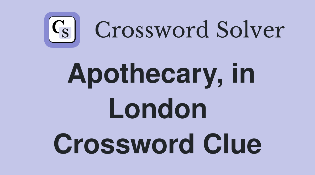 Apothecary, in London Crossword Clue