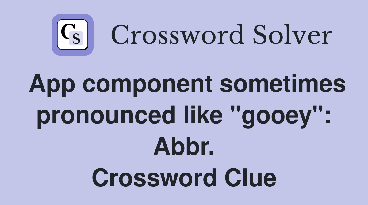 App component sometimes pronounced like "gooey": Abbr. Crossword Clue