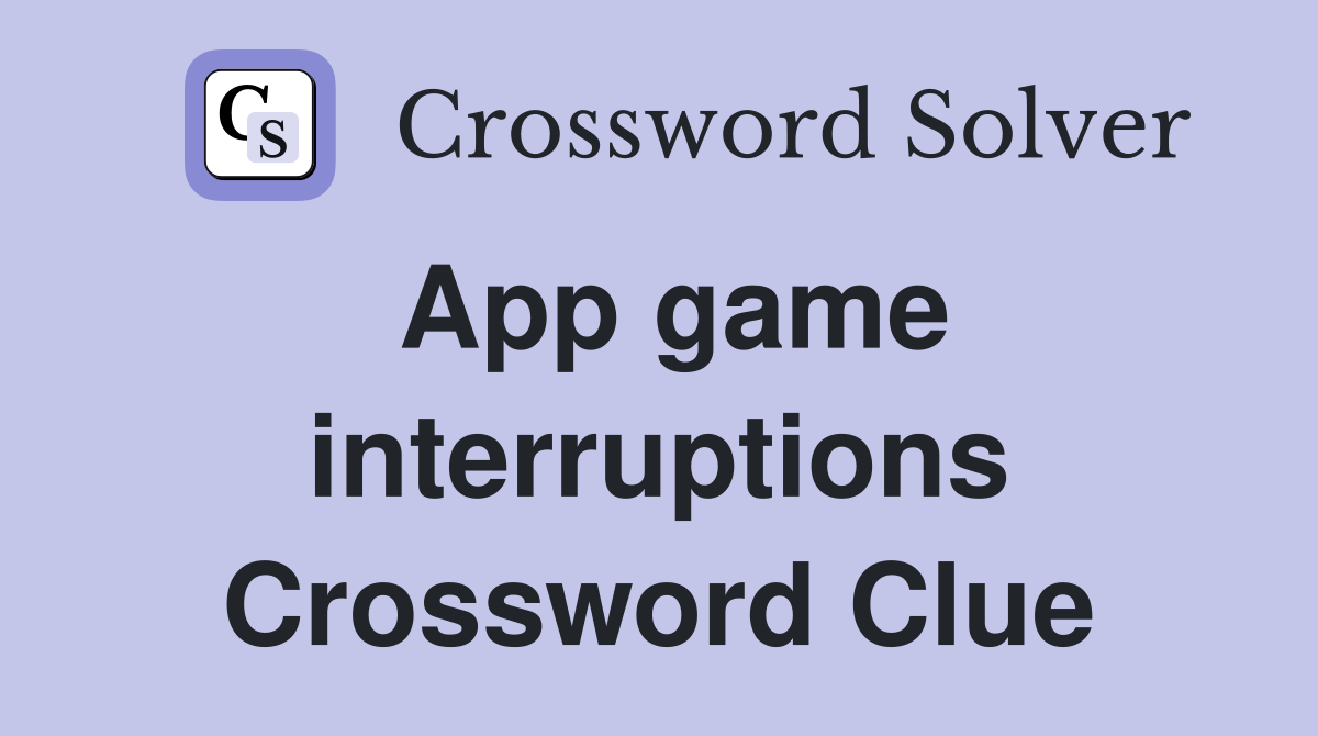 App game interruptions Crossword Clue