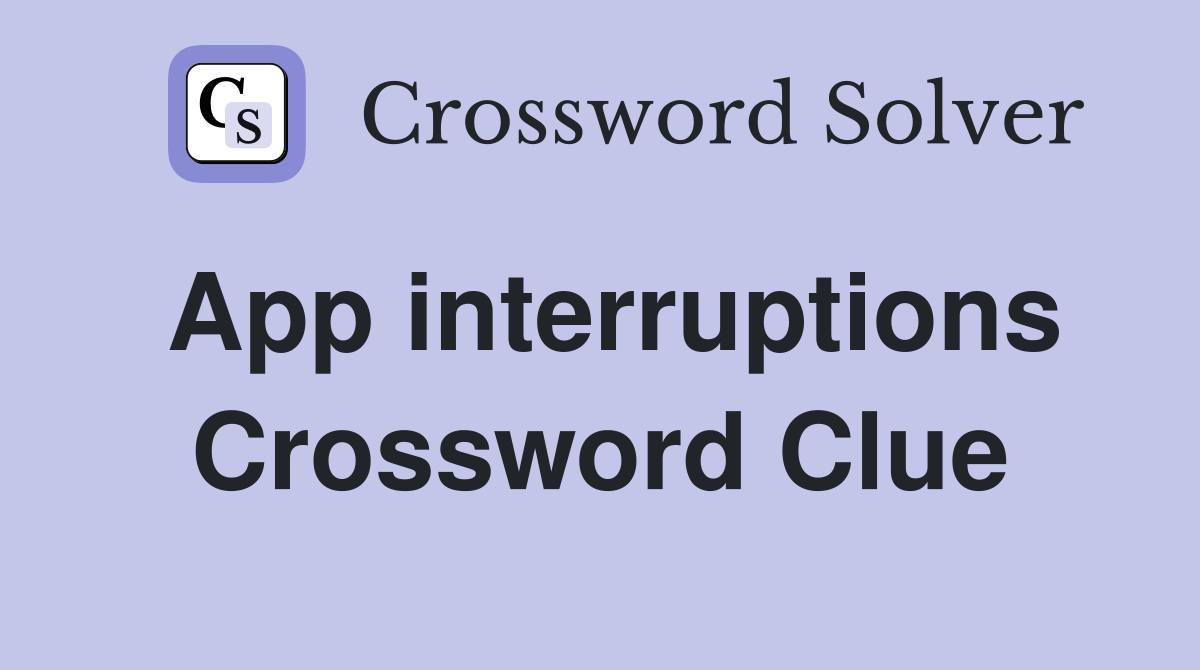 App interruptions Crossword Clue