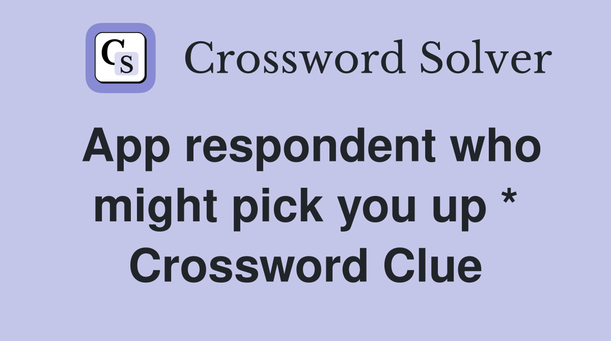 App respondent who might pick you up * Crossword Clue