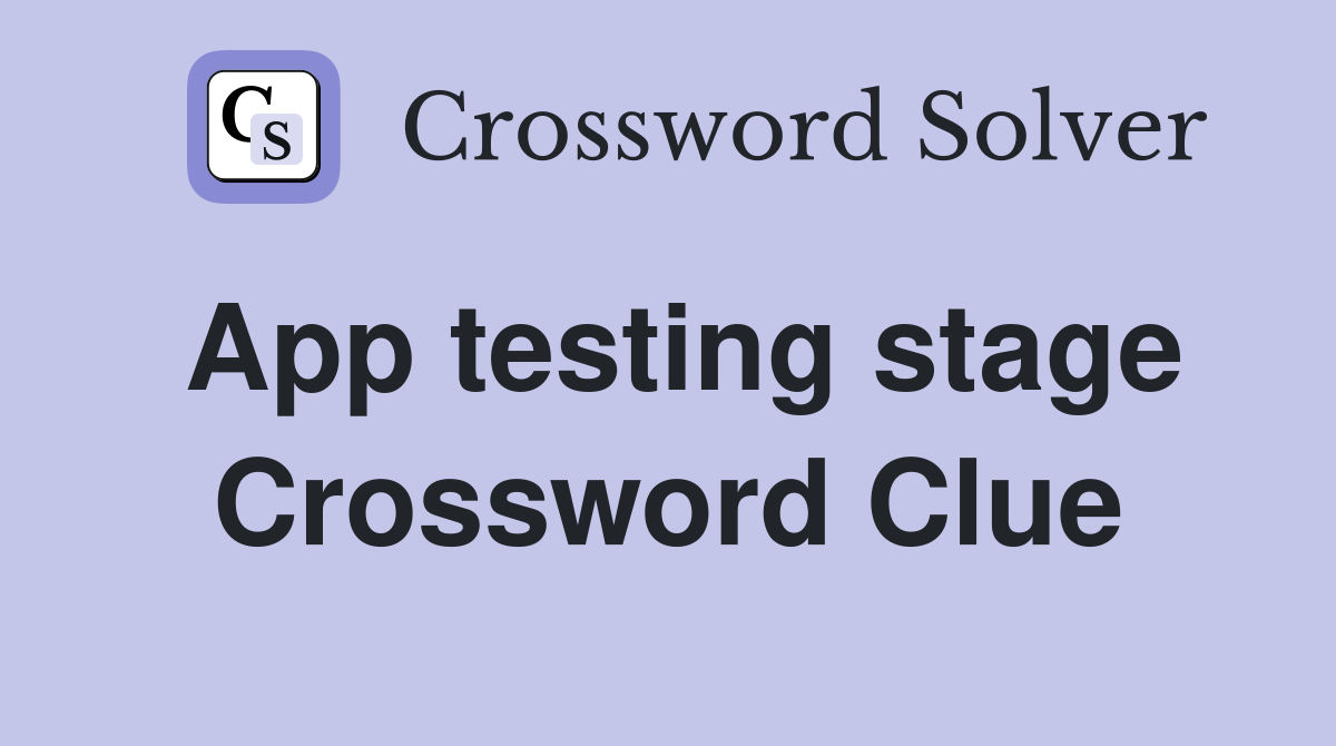 App testing stage Crossword Clue