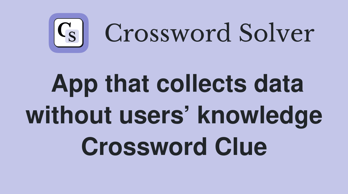 App that collects data without users’ knowledge Crossword Clue