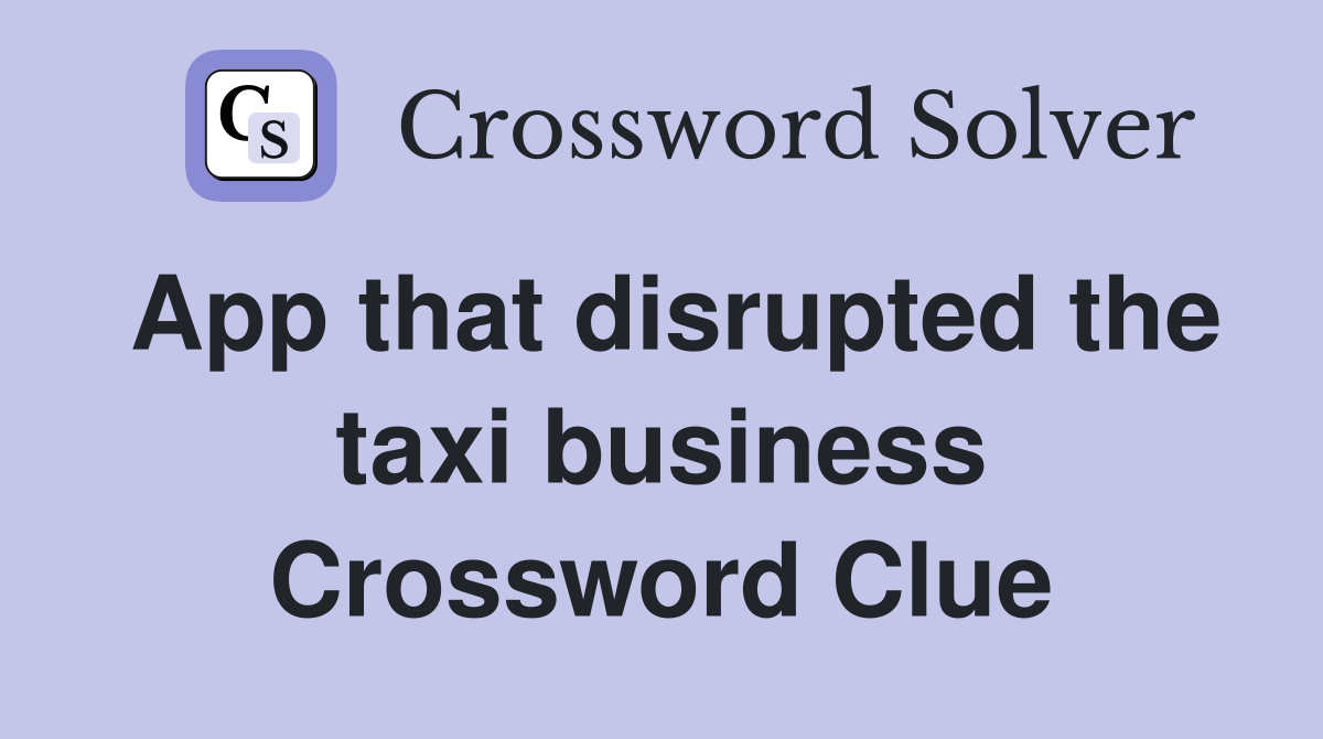 App that disrupted the taxi business Crossword Clue